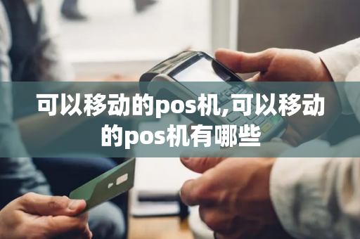 可以移动的pos机,可以移动的pos机有哪些