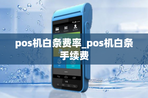 pos机白条费率_pos机白条手续费