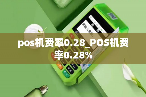 pos机费率0.28_POS机费率0.28%