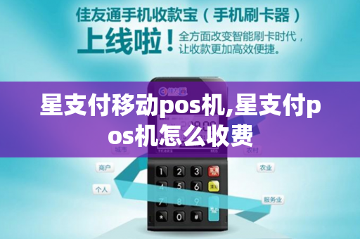 星支付移动pos机,星支付pos机怎么收费