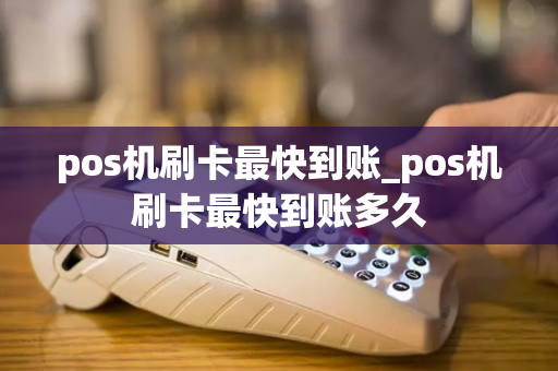 pos机刷卡最快到账_pos机刷卡最快到账多久