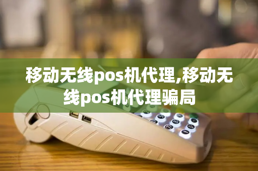 移动无线pos机代理,移动无线pos机代理骗局