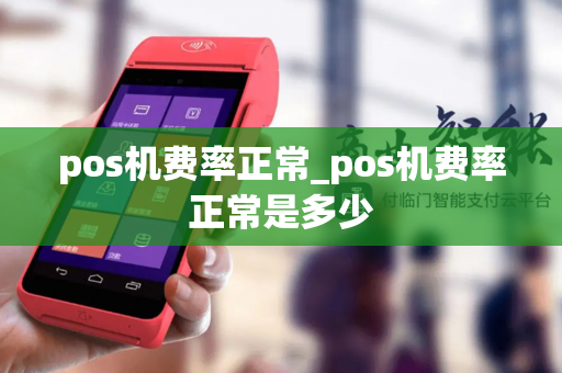 pos机费率正常_pos机费率正常是多少