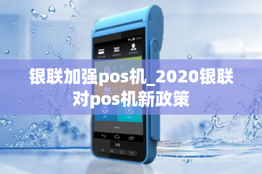 银联加强pos机_2020银联对pos机新政策