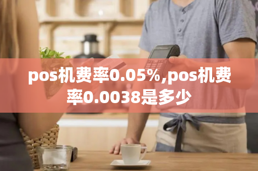 pos机费率0.05%,pos机费率0.0038是多少