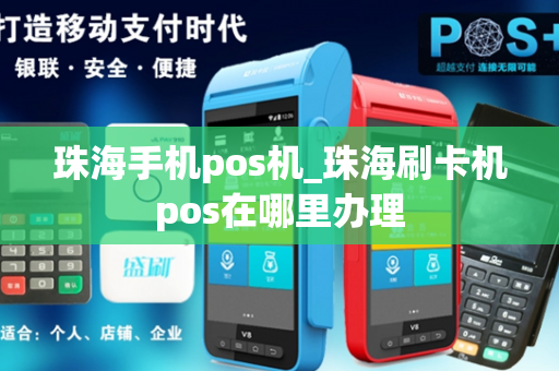 珠海手机pos机_珠海刷卡机pos在哪里办理