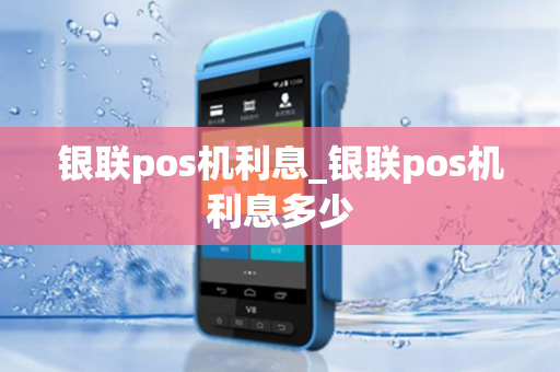 银联pos机利息_银联pos机利息多少