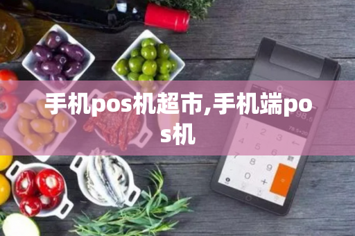 手机pos机超市,手机端pos机