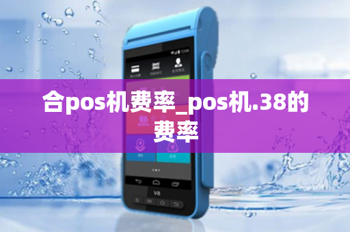 合pos机费率_pos机.38的费率