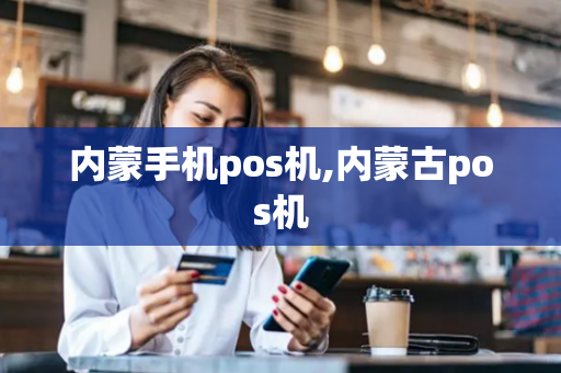 内蒙手机pos机,内蒙古pos机