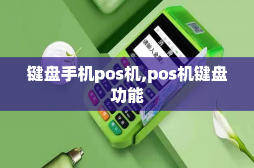 键盘手机pos机,pos机键盘功能