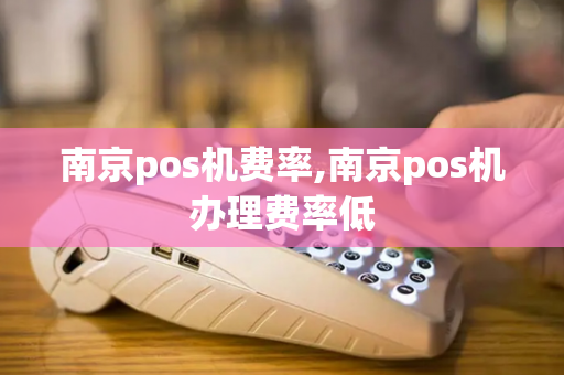 南京pos机费率,南京pos机办理费率低