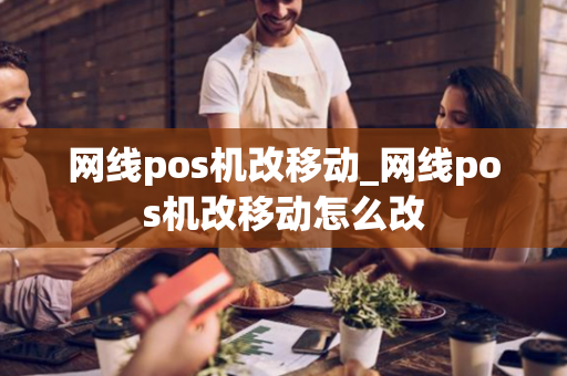 网线pos机改移动_网线pos机改移动怎么改