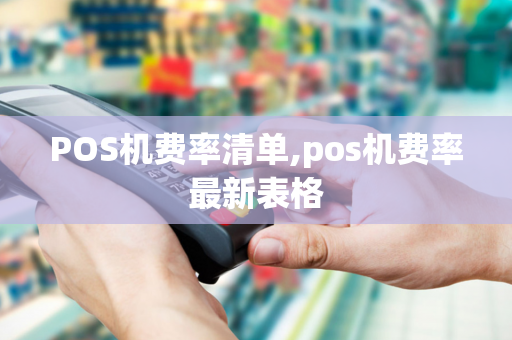 POS机费率清单,pos机费率最新表格