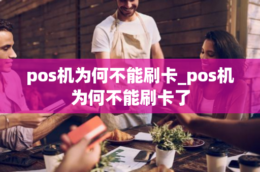 pos机为何不能刷卡_pos机为何不能刷卡了