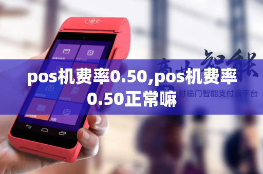 pos机费率0.50,pos机费率0.50正常嘛