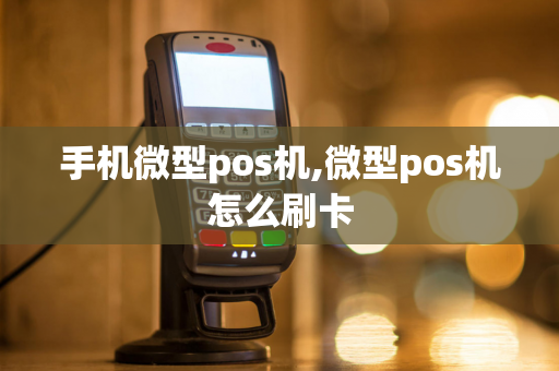 手机微型pos机,微型pos机怎么刷卡