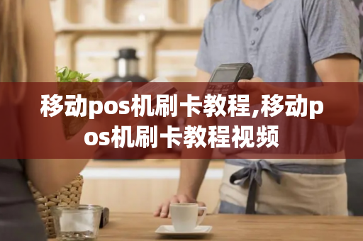 移动pos机刷卡教程,移动pos机刷卡教程视频