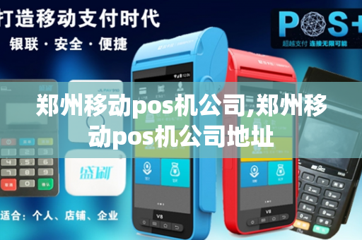 郑州移动pos机公司,郑州移动pos机公司地址