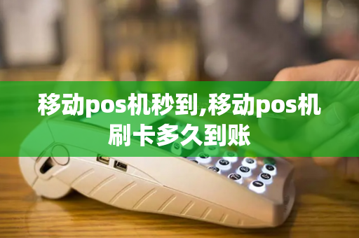 移动pos机秒到,移动pos机刷卡多久到账