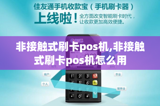 非接触式刷卡pos机,非接触式刷卡pos机怎么用