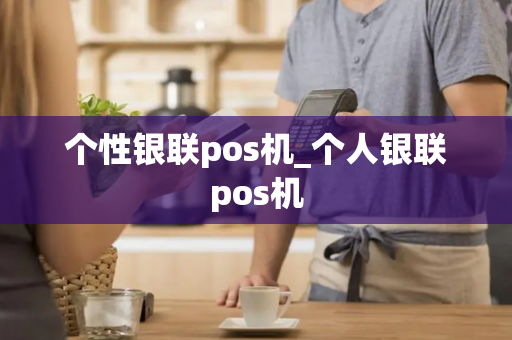 个性银联pos机_个人银联pos机