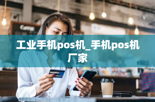 工业手机pos机_手机pos机厂家