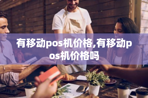 有移动pos机价格,有移动pos机价格吗