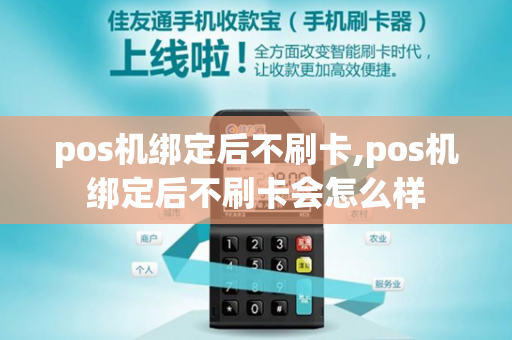 pos机绑定后不刷卡,pos机绑定后不刷卡会怎么样