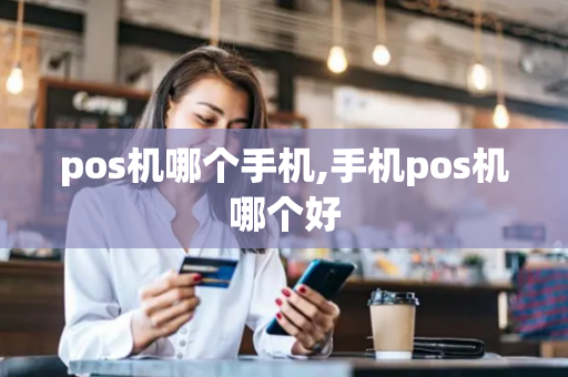 pos机哪个手机,手机pos机哪个好