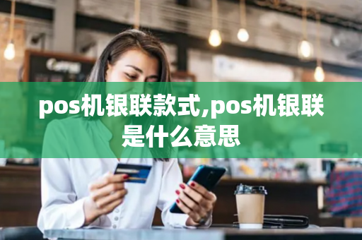 pos机银联款式,pos机银联是什么意思