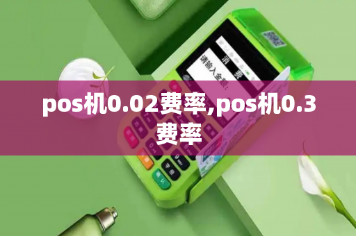 pos机0.02费率,pos机0.3费率