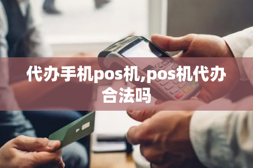 代办手机pos机,pos机代办合法吗