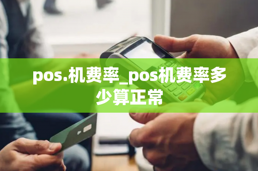 pos.机费率_pos机费率多少算正常