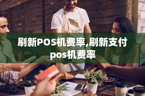 刷新POS机费率,刷新支付pos机费率